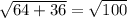 \sqrt{64+36} =\sqrt{100}