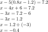 x - 5(0.8x - 1.2) = 7.2 \\ x - 4x + 6 = 7.2 \\ - 3x = 7.2 - 6 \\ - 3x = 1.2 \\ x = 1.2 \div ( - 3) \\ x = - 0.4
