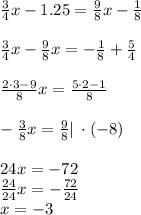 \frac{3}{4}x-1.25=\frac{9}{8}x-\frac{1}{8} \\\\\frac{3}{4}x-\frac{9}{8}x=-\frac{1}{8} +\frac{5}{4} \\\\\frac{2\cdot 3-9}{8}x =\frac{5\cdot 2-1}{8} \\\\-\frac{3}{8}x = \frac{9}{8} | \:\cdot (-8)\\\\24x=-72\\\frac{24}{24}x = -\frac{72}{24}\\x=-3
