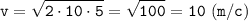 \displaystyle \tt v=\sqrt{2\cdot10\cdot5}=\sqrt{100}=10 \ (m/c)