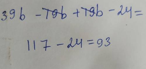 Найди значение выражения 39b−19b+19b−24при b = 3.