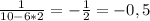 \frac{1}{10-6*2} =-\frac{1}{2} =-0,5