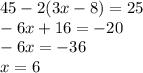 45 - 2(3x - 8) = 25 \\ - 6x + 16 = - 20 \\ - 6x = - 36 \\ x = 6