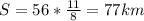 S=56*\frac{11}{8} =77km