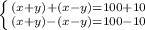 \left \{ {{(x + y) + (x - y) = 100 + 10} \atop {(x + y) - (x - y) = 100 -10}} \right.