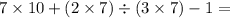 7 \times 10 + (2 \times 7) \div (3 \times 7) - 1 =