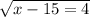\sqrt{x - 15 = 4}