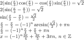 2( \sin( \frac{x}{3} ) \cos( \frac{\pi}{5} ) - \cos( \frac{x}{3} ) \sin( \frac{\pi}{5} ) ) = \sqrt{2} \\ 2( \sin( \frac{x}{3} - \frac{\pi}{5} ) ) = \sqrt{2} \\ \sin( \frac{x}{3} - \frac{\pi}{5} ) = \frac{ \sqrt{2} }{2} \\ \frac{x}{3} - \frac{\pi}{5} = ( - 1) {}^{n} \arcsin( \frac{ \sqrt{2} }{2} ) + \pi n \\ \frac{x}{3} = ( - 1) {}^{n} \frac{\pi}{4} + \frac{\pi}{5} + \pi n \\ x = ( - 1) {}^{n} \frac{3\pi}{4} + \frac{3\pi}{5} + 3\pi n, \: n \in \mathbb Z