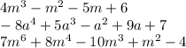 4 {m}^{3} - {m}^{2} - 5m + 6 \\ - 8 {a}^{4} + 5 {a}^{3} - {a}^{2} + 9a + 7 \\ 7{m}^{6} + 8 {m}^{4} - 10 {m}^{3} + {m}^{2} - 4