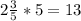 2\frac{3}{5}*5=13