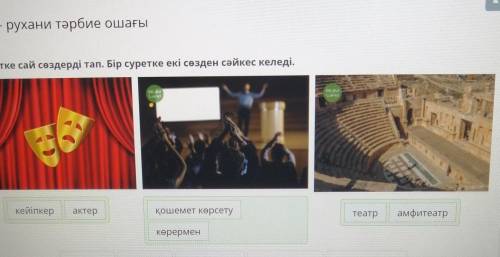 Театр - рухани тәрбие ошағы Әр суретке сай сөздерді тап. Бір суретке екі сөзден сәйкес келеді. M Қаж