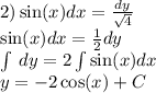 2) \sin(x) dx = \frac{dy}{ \sqrt{4} } \\ \sin(x) dx = \frac{1}{2} dy \\ \int\limits \: dy = 2\int\limits \sin(x) dx \\ y = - 2 \cos(x) + C