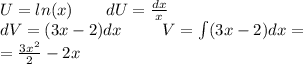 U = ln(x) \: \: \: \: \: \: \: \: \: dU = \frac{dx}{x} \\ dV = (3x - 2)dx \: \: \: \: \: \: \: \: \: \: \: V = \int\limits(3x - 2)dx = \\ \: \: \: \: \: \: \: \: \: \: \: \: \: \: \: \: \: \: \: \: = \frac{3 {x}^{2} }{2} - 2x
