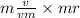 m \frac{v}{vm} \times mr