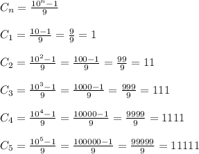 C_{n}= \frac{10^{n} -1}{9}\\\\C_{1}=\frac{10-1}{9}=\frac{9}{9}=1\\\\C_{2}=\frac{10^{2}-1 }{9}=\frac{100-1}{9}=\frac{99}{9}=11\\\\C_{3} =\frac{10^{3} -1}{9} =\frac{1000-1}{9}=\frac{999}{9}=111\\\\C_{4}=\frac{10^{4}-1 }{9}=\frac{10000-1}{9}=\frac{9999}{9}=1111\\\\C_{5}=\frac{10^{5}-1 }{9}=\frac{100000-1}{9} =\frac{99999}{9}=11111