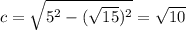 c=\sqrt{5^2-(\sqrt{15})^2 } =\sqrt{10}