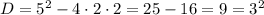 D = 5^2 - 4\cdot 2\cdot 2 = 25 - 16 = 9 = 3^2