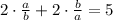 2\cdot\frac{a}{b} + 2\cdot\frac{b}{a} = 5