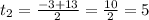 t_2 = \frac{-3+13}{2} = \frac{10}{2} = 5