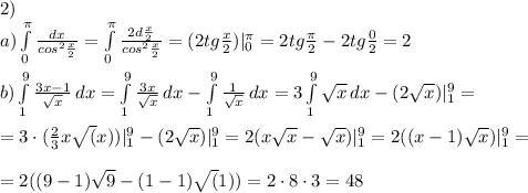 2)\\a)\int\limits^\pi_0 {\frac{dx}{cos^2\frac{x}{2} } }=\int\limits^\pi_0 \frac{2d\frac{x}{2}}{cos^2\frac{x}{2}}=(2tg\frac{x}{2} )|^\pi_0=2tg\frac{\pi}{2}-2tg\frac{0}{2}=2\\\\b)\int\limits^9_1{\frac{3x-1}{\sqrt{x}}}\,dx=\int\limits^9_1{\frac{3x}{\sqrt{x}}}\,dx-\int\limits^9_1{\frac{1}{\sqrt{x}}}\,dx=3\int\limits^9_1{\sqrt{x}}\,dx-(2\sqrt{x})|^9_1=\\\\=3\cdot(\frac{2}{3}x\sqrt(x))|^9_1-(2\sqrt{x})|^9_1=2(x\sqrt{x}-\sqrt{x})|^9_1=2((x-1)\sqrt{x})|^9_1=\\\\=2((9-1)\sqrt{9}-(1-1)\sqrt(1))=2\cdot8\cdot3=48