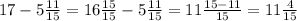 17 - 5 \frac{11}{15} = 16 \frac{15}{15} - 5 \frac{11}{15} = 11 \frac{15 - 11}{15} = 11 \frac{4}{15}