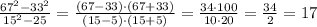 \frac{67^2-33^2}{15^2-25} =\frac{(67-33)\cdot (67+33)}{(15-5)\cdot (15+5)}=\frac{34\cdot 100}{10\cdot 20}=\frac{34}{2}=17
