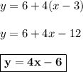 y = 6+ 4(x - 3)\\\\y = 6 + 4x - 12\\\\\boxed{\bf{y = 4x - 6}}
