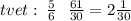 \Оtvet : \: \frac{5}{6} \: \: \: \frac{61}{30} = 2 \frac{1}{30}