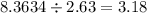 8.3634 \div 2.63 = 3.18