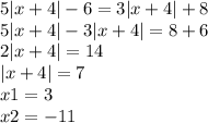 5 |x + 4| - 6 = 3 |x + 4| + 8 \\ 5 |x + 4| - 3 |x + 4| = 8 + 6 \\ 2 |x + 4| = 14 \\ |x + 4| = 7 \\ x1 = 3 \\ x2 = - 11