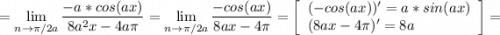 \displaystyle = \lim_{n \to {\pi /2a}} \frac{-a*cos(ax)}{8a^2x-4a\pi } = \lim_{n \to {\pi /2a}} \frac{-cos(ax)}{8ax-4\pi } =\left[\begin{array}{ccc}(-cos(ax))'=a*sin(ax)\\(8ax-4\pi )' = 8a\hfill\\\end{array}\right] =