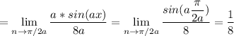 \displaystyle = \lim_{n \to {\pi /2a}} \frac{a*sin(ax)}{8a} =\lim_{n \to {\pi /2a}} \frac{sin( a\displaystyle \frac{\pi }{2a}) }{8} =\frac{1}{8}