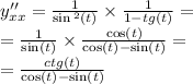 y''_{xx} = \frac{1}{ \sin {}^{2} (t) } \times \frac{1}{1 - tg(t)} = \\ = \frac{1}{ \sin(t) } \times \frac{ \cos(t) }{ \cos(t) - \sin(t) } = \\ = \frac{ctg(t)}{ \cos(t) - \sin(t) }