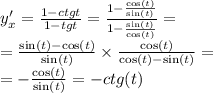 y'_x = \frac{1 - ctgt}{1 - tgt} = \frac{1 - \frac{ \cos(t) }{ \sin(t) } }{1 - \frac{ \sin(t )}{ \cos(t) } } = \\ = \frac{ \sin(t) - \cos(t) }{ \sin(t) } \times \frac{ \cos(t) }{ \cos(t) - \sin(t) } = \\ = - \frac{ \cos(t) }{ \sin(t) } = - ctg(t)