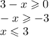 3 - x \geqslant 0 \\ - x \geqslant - 3 \\ x \leqslant 3
