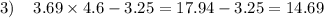 3) \: \: \: \: \: 3.69 \times 4.6 - 3.25 = 17.94 - 3.25 = 14.69