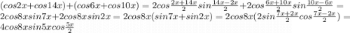 (cos2x+cos14x)+(cos6x+cos10x)=2cos\frac{2x+14x}{2} sin\frac{14x-2x}{2} +2cos\frac{6x+10x}{2} sin\frac{10x-6x}{2}=2cos8xsin7x+2cos8xsin2x=2cos8x(sin7x+sin2x)=2cos8x(2sin\frac{7x+2x}{2}cos\frac{7x-2x}{2})=4cos8xsin5xcos\frac{5x}{2}