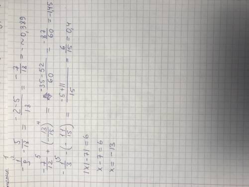 -1/9-5/18 и вот ещё эти -7/12+(-13/15) -1/3-(-11/15) и |x|-7|=6