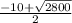 \frac{ - 10 + \sqrt{2800} }{2}