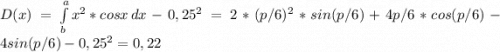 D(x) = \int\limits^a_b {x^2*cosx} \, dx - 0,25^2 = 2*(p/6)^2*sin(p/6)+4p/6*cos(p/6)-4sin(p/6)-0,25^2 = 0,22