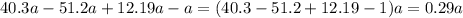 40.3a - 51.2a + 12.19a - a = (40.3 - 51.2 + 12.19 - 1)a = 0.29 a