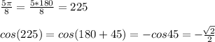 \frac{5\pi }{8} =\frac{5*180}{8} =225\\ \\ cos(225)=cos(180+45)= - cos45= -\frac{\sqrt[]{2} }{2}