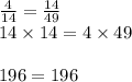 \frac{4}{14 } = \frac{14}{49} \\ 14 \times 14 = 4 \times 49 \\ \\ 196 = 196 \\