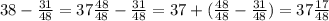38 - \frac{31}{48} = 37 \frac{48}{48} - \frac{31}{48} = 37 + ( \frac{48}{48} - \frac{31}{48} ) = 37 \frac{17}{48}