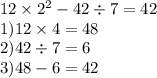 12 \times {2}^{2} - 42 \div 7 =42 \\ 1)12 \times 4 = 48 \\ 2)42 \div 7 = 6 \\ 3)48 - 6 = 42