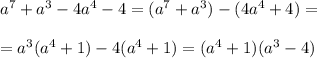 a^7+a^3-4a^4-4=(a^7+a^3)-(4a^4+4)=\\\\=a^3(a^4+1)-4(a^4+1)=(a^4+1)(a^3-4)