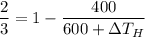 \dfrac{2}{3} = 1 -\dfrac{400}{600+\Delta T_H}