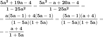 \displaystyle\bf\\\frac{5a^2+19a-4}{1-25a^2} =\frac{5a^2-a+20a-4}{1-25a^2} =\\\\=\frac{a(5a-1)+4(5a-1)}{(1-5a)(1+5a)} =\frac{(5a-1)(a+4)}{(1-5a)(1+5a)} =\\\\=-\frac{a+4}{1+5a}