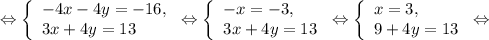 \Leftrightarrow\left \{\begin{array}{l} -4x -4 y = -16, \\ 3x+4y=13 \end{array} \right. \Leftrightarrow\left \{\begin{array}{l} -x = -3, \\ 3x+4y=13 \end{array} \right. \Leftrightarrow\left \{\begin{array}{l} x = 3, \\ 9+4y=13 \end{array} \right. \Leftrightarrow

