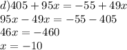 d) 405+95x=-55+49x\\
95x-49x=-55-405\\
46x=-460\\
x=-10